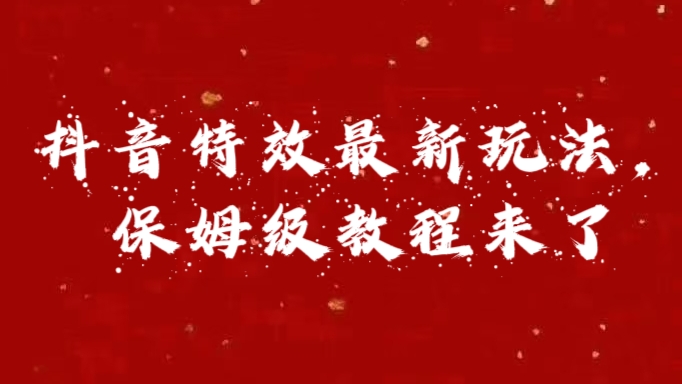 外面卖1980的项目，抖音特效最新玩法，保姆级教程，今天他来了-晴沐网创  