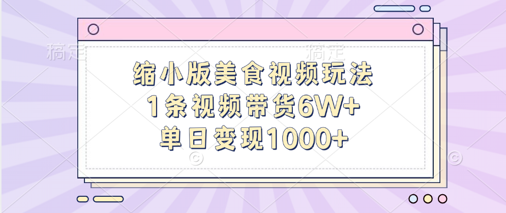 缩小版美食视频玩法，1条视频带货6W+，单日变现1000+-晴沐网创  