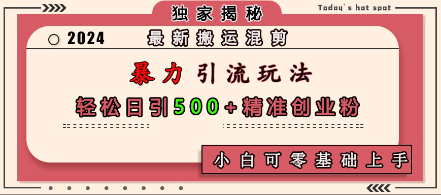 最新搬运混剪暴力引流玩法，轻松日引500+精准创业粉，小白可零基础上手-晴沐网创  