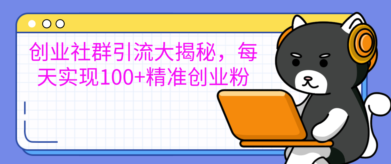 创业社群引流大揭秘，每天实现100+精准创业粉-晴沐网创  