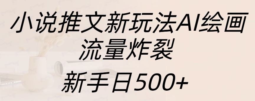 小说推文新玩法AI绘画，流量炸裂，新手日入500+-晴沐网创  