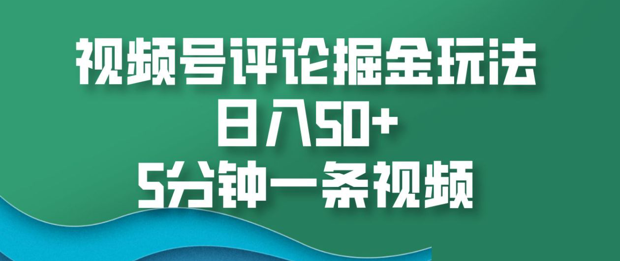 视频号评论掘金玩法，日入50+，5分钟一条视频！-晴沐网创  