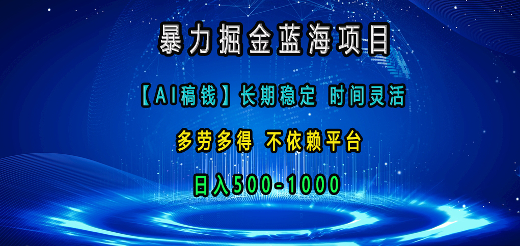 暴力掘金蓝海项目，【AI稿钱】长期稳定，时间灵活，多劳多得，不依赖平台，日入500-1000-晴沐网创  