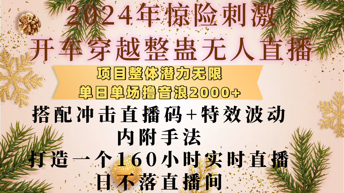 2024年惊险刺激开车穿越整蛊无人直播，项目整体也是潜力无限，单日单场撸音浪2000+，搭配冲击直播码+特效波动的内附手法，打造一个160小时实时直播日不落直播间-晴沐网创  