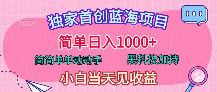 独家首创蓝海项目，简单日入1000+，简简单单动动手，黑科技加持，小白当天见收益-晴沐网创  