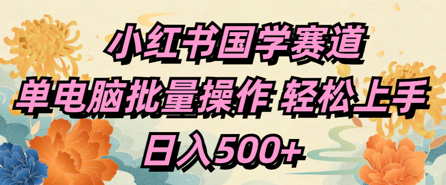 小红书国学赛道 单电脑批量操作 轻松上手 日入500+-晴沐网创  