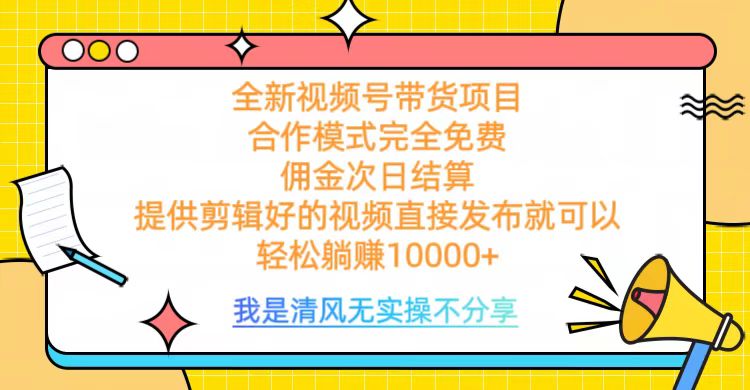 全网最新视频号带货，完全免费合作，佣金次日结算，轻松躺赚10000+-晴沐网创  