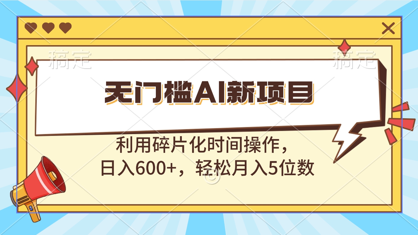 无门槛AI新项目，利用碎片化时间操作，日入600+，轻松月入5位数-晴沐网创  