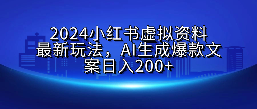 2024小红书虚拟资料最新玩法，AI生成爆款文案日入200+-晴沐网创  