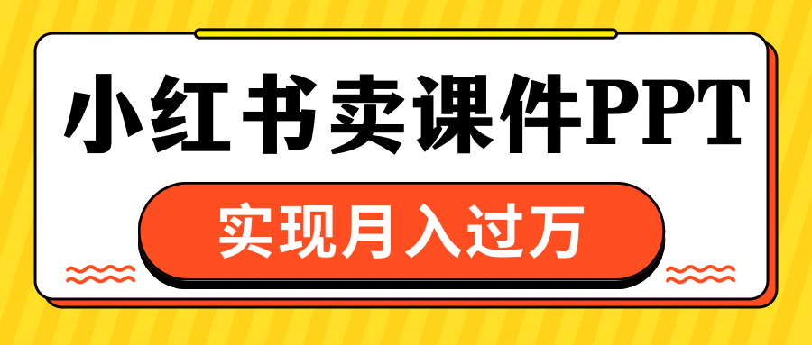 小红书卖课件ppt，实现月入过万-晴沐网创  