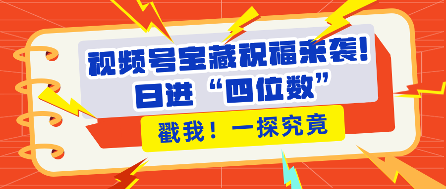 视频号宝藏祝福来袭！粉丝无忧扩张，带货效能翻倍，日进“四位数” 近在咫尺-晴沐网创  