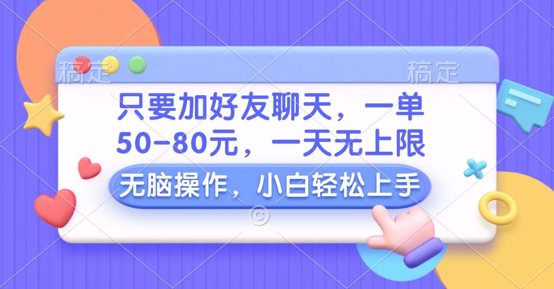 只要加好友聊天，一单50-80元，一天无上限，能做多少看你懒不懒，无脑操作-晴沐网创  