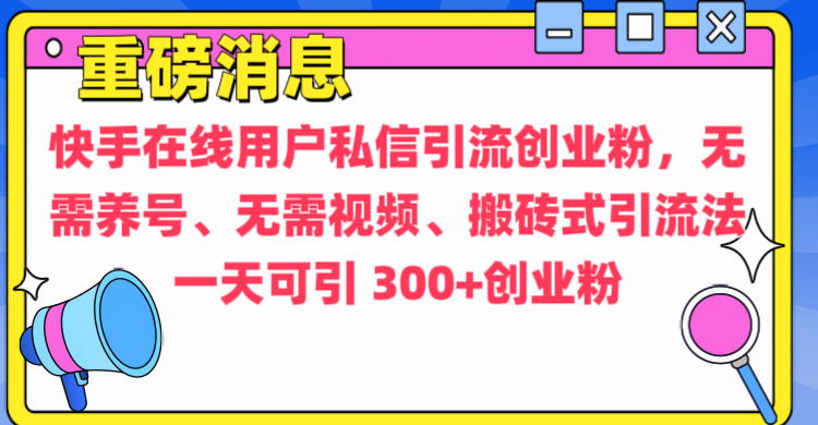 通过给快手在线用户私信引流创业粉，无需养号、无需视频、搬砖式引流法，一天可引300+创业粉-晴沐网创  