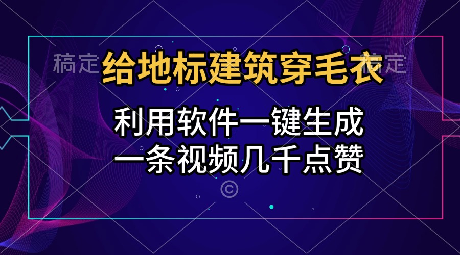 给地标建筑穿毛衣，利用软件一键生成，一条视频几千点赞，涨粉变现两不误-晴沐网创  