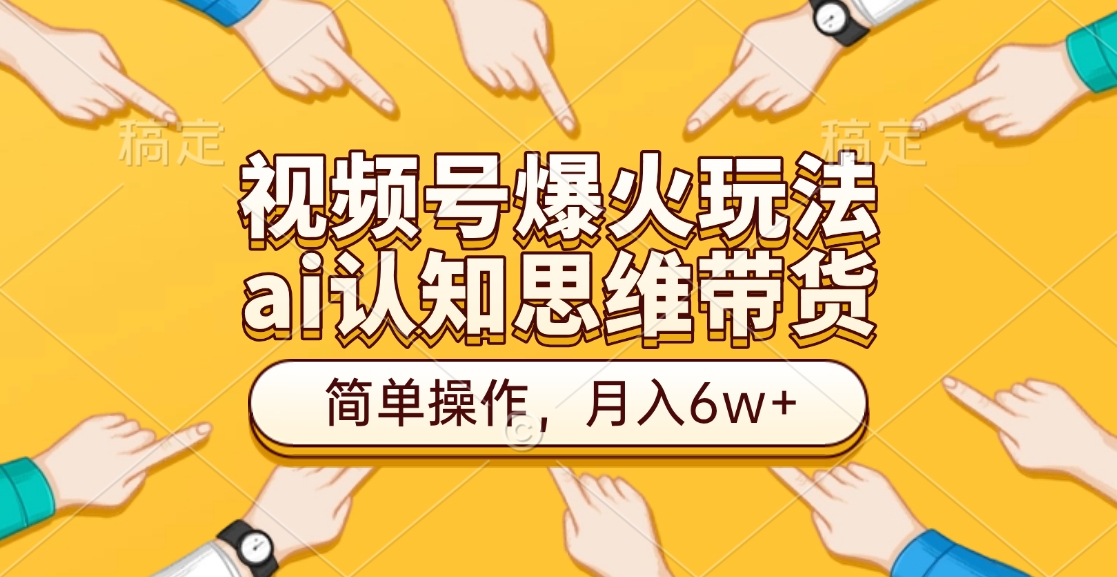 视频号爆火玩法，ai认知思维带货、简单操作，月入6w+-晴沐网创  