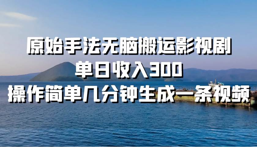 原始手法无脑搬运影视剧，单日收入300！-晴沐网创  