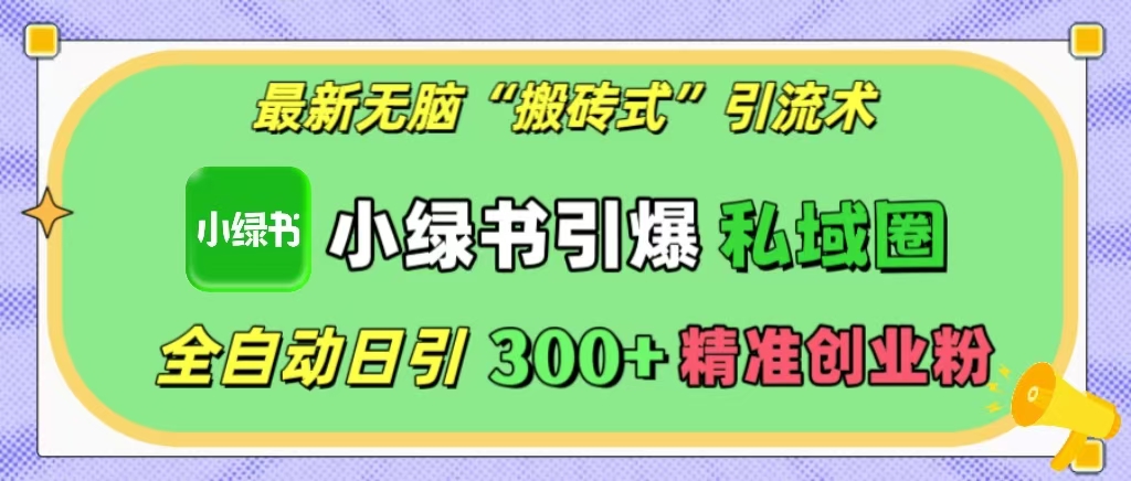 最新无脑“搬砖式”引流术，小绿书引爆私域圈，全自动日引300+精准创业粉！-晴沐网创  