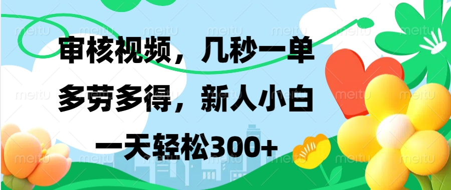 审核视频，几秒一单，多劳多得，新人小白一天轻松300+-晴沐网创  