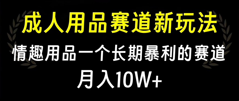 大人用品赛道新玩法，情趣用品一个长期暴利的赛道，月入10W+-晴沐网创  