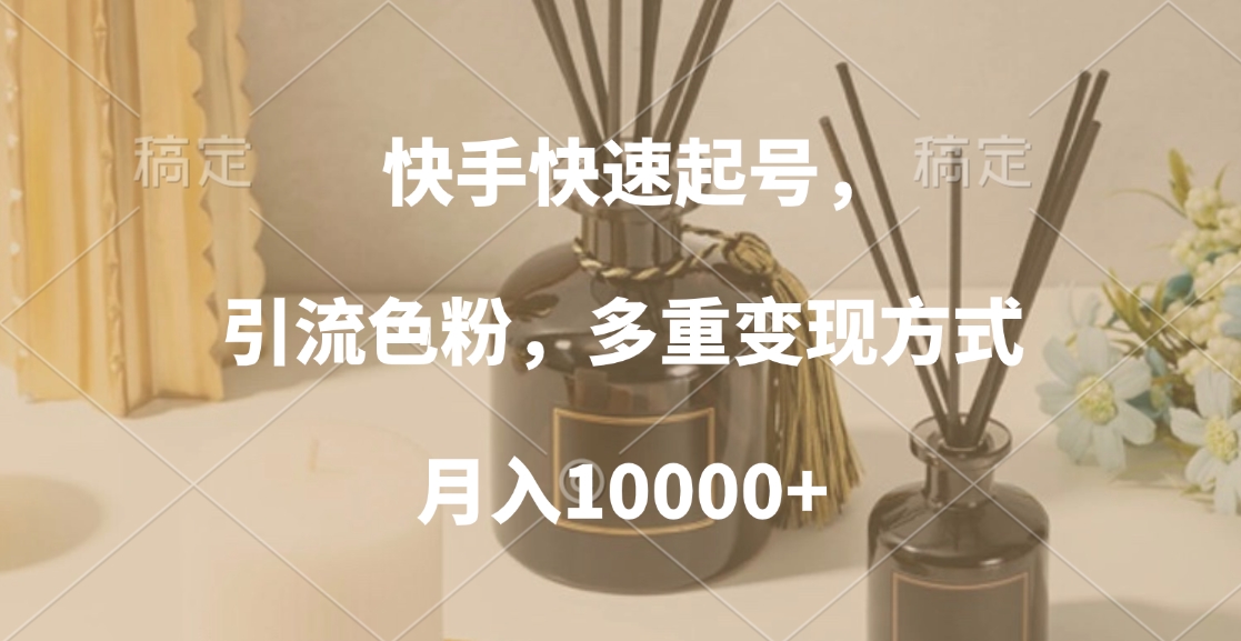 快手快速起号，引流色粉，多重变现方式，月入10000+-晴沐网创  