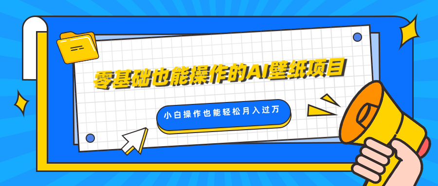 零基础也能操作的AI壁纸项目，轻松复制爆款，0基础小白操作也能轻松月入过万-晴沐网创  