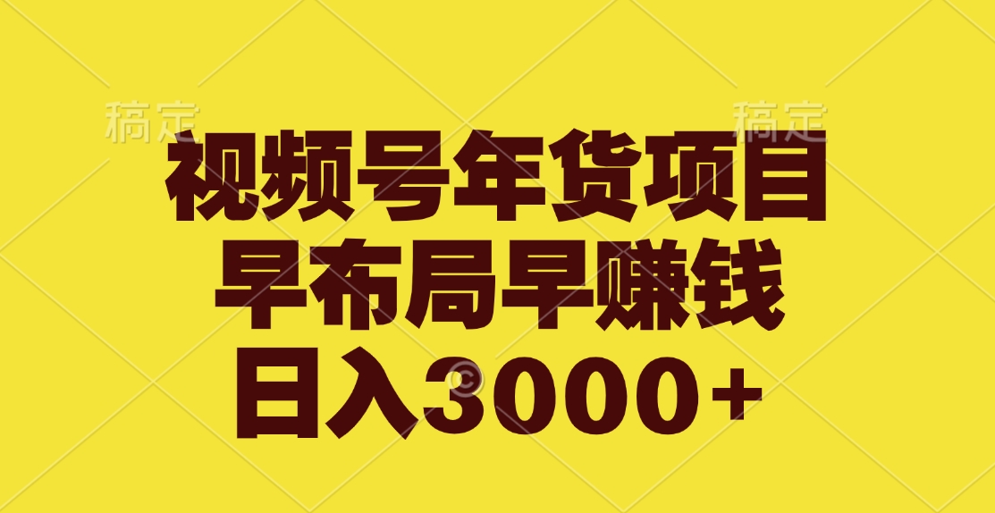 视频号年货项目，早布局早赚钱，日入3000+-晴沐网创  